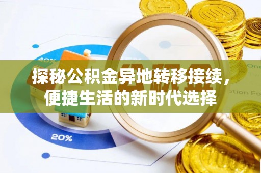友好探秘公积金异地转移接续，便捷生活的新时代选择