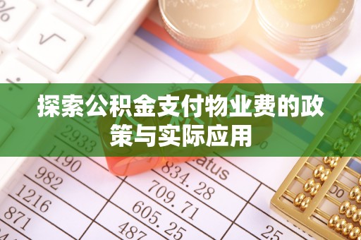 友好探索公积金支付物业费的政策与实际应用