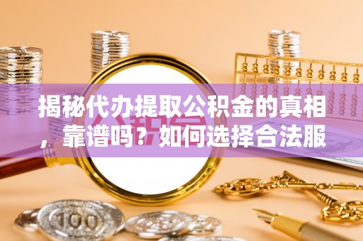 友好揭秘代办提取公积金的真相，靠谱吗？如何选择合法服务？