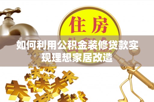 友好如何利用公积金装修贷款实现理想家居改造