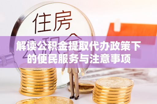 友好解读公积金提取代办政策下的便民服务与注意事项