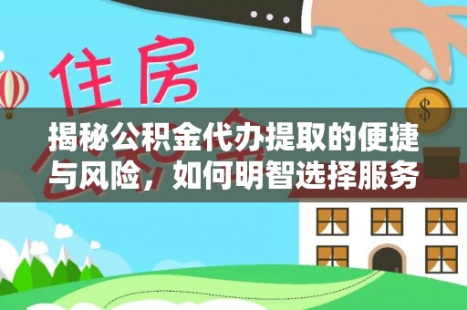 友好揭秘公积金代办提取的便捷与风险，如何明智选择服务？