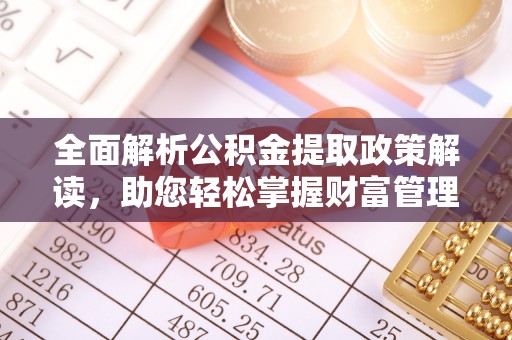 友好全面解析公积金提取政策解读，助您轻松掌握财富管理新方向