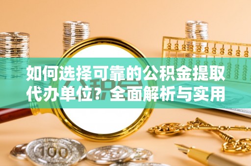 友好如何选择可靠的公积金提取代办单位？全面解析与实用指南