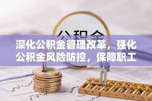 友好深化公积金管理改革，强化公积金风险防控，保障职工权益