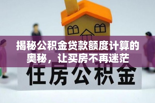 友好揭秘公积金贷款额度计算的奥秘，让买房不再迷茫