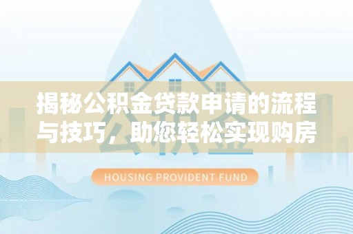 友好揭秘公积金贷款申请的流程与技巧，助您轻松实现购房梦