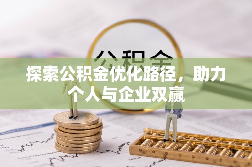 友好探索公积金优化路径，助力个人与企业双赢