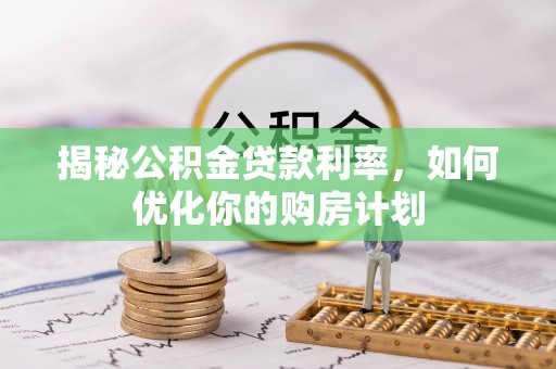 友好揭秘公积金贷款利率，如何优化你的购房计划