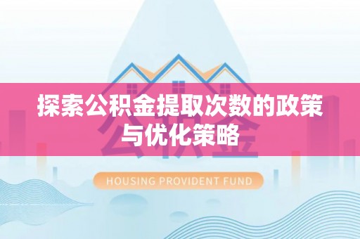 友好探索公积金提取次数的政策与优化策略