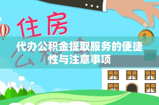 友好代办公积金提取服务的便捷性与注意事项