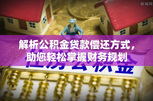 友好解析公积金贷款偿还方式，助您轻松掌握财务规划