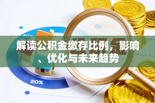 友好解读公积金缴存比例，影响、优化与未来趋势