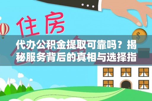 友好代办公积金提取可靠吗？揭秘服务背后的真相与选择指南