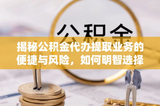 友好揭秘公积金代办提取业务的便捷与风险，如何明智选择？