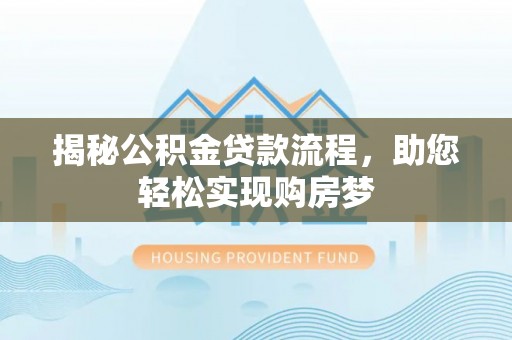 友好揭秘公积金贷款流程，助您轻松实现购房梦