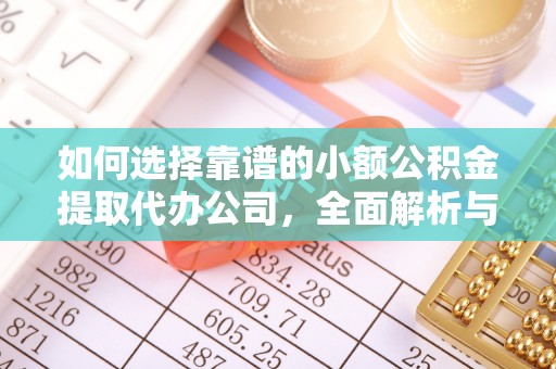 友好如何选择靠谱的小额公积金提取代办公司，全面解析与实用指南