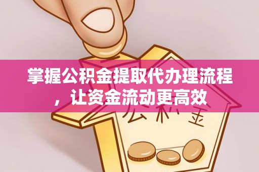 友好掌握公积金提取代办理流程，让资金流动更高效