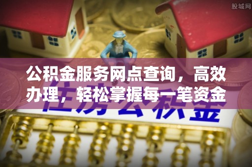 友好公积金服务网点查询，高效办理，轻松掌握每一笔资金动态