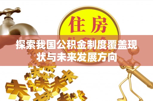 友好探索我国公积金制度覆盖现状与未来发展方向