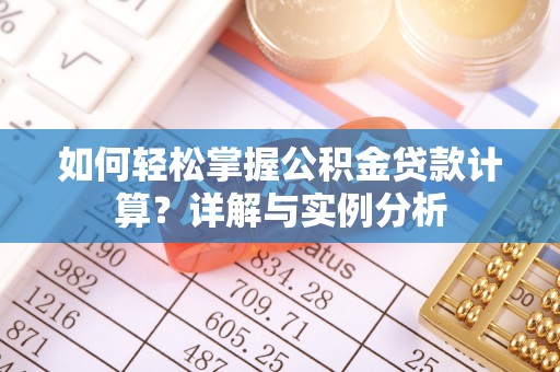 友好如何轻松掌握公积金贷款计算？详解与实例分析