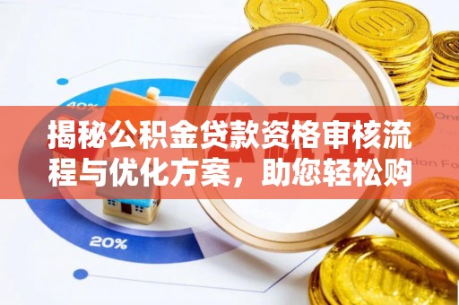 友好揭秘公积金贷款资格审核流程与优化方案，助您轻松购房