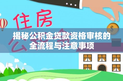 友好揭秘公积金贷款资格审核的全流程与注意事项