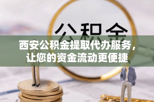 友好西安公积金提取代办服务，让您的资金流动更便捷