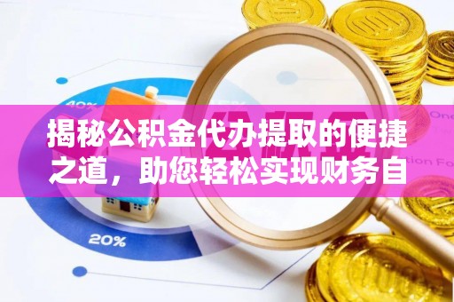 友好揭秘公积金代办提取的便捷之道，助您轻松实现财务自由