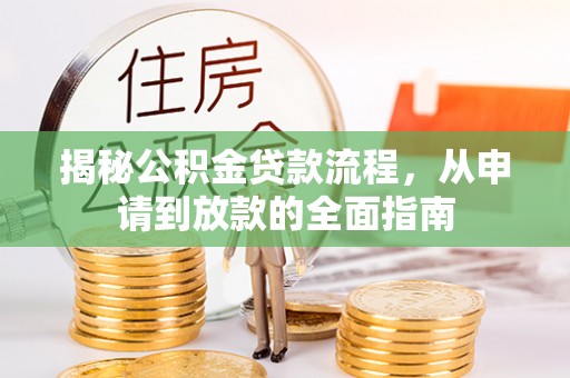 友好揭秘公积金贷款流程，从申请到放款的全面指南