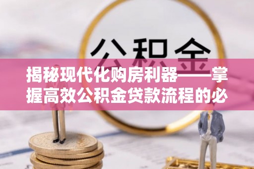 友好揭秘现代化购房利器——掌握高效公积金贷款流程的必备指南