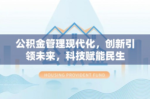 友好公积金管理现代化，创新引领未来，科技赋能民生