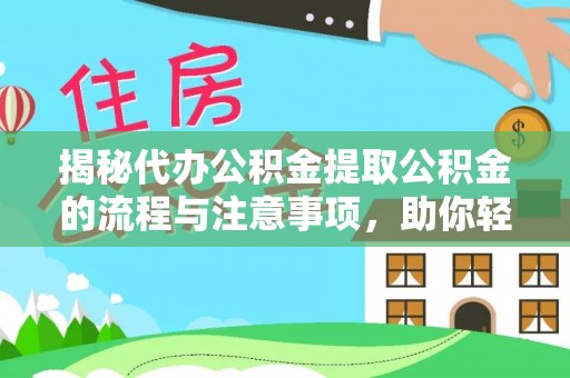 友好揭秘代办公积金提取公积金的流程与注意事项，助你轻松拿回属于你的钱