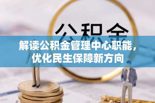 友好解读公积金管理中心职能，优化民生保障新方向