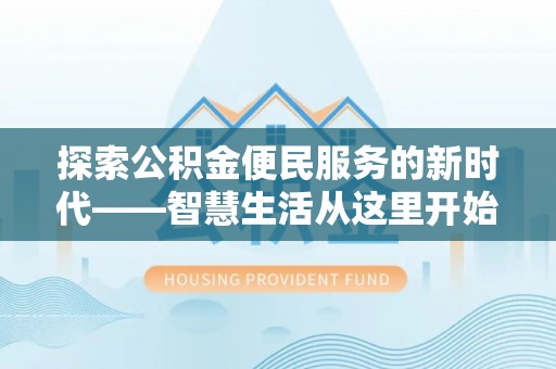 友好探索公积金便民服务的新时代——智慧生活从这里开始