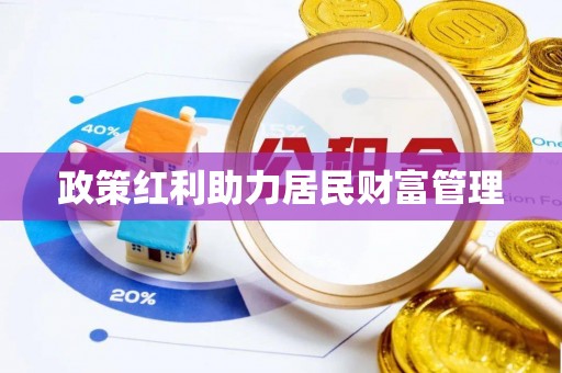 友好政策红利助力居民财富管理