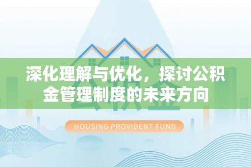友好深化理解与优化，探讨公积金管理制度的未来方向