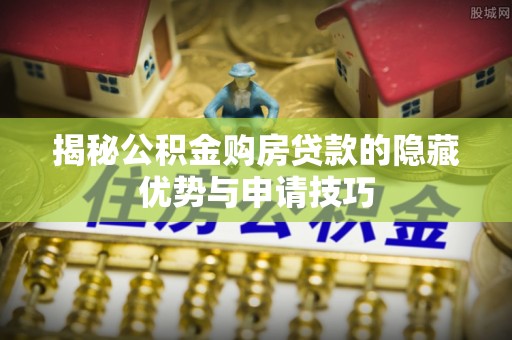 友好揭秘公积金购房贷款的隐藏优势与申请技巧