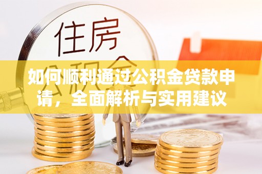 友好如何顺利通过公积金贷款申请，全面解析与实用建议