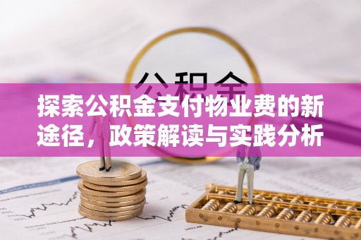 友好探索公积金支付物业费的新途径，政策解读与实践分析