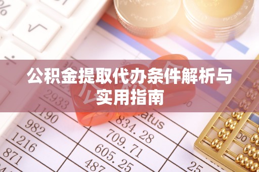 友好公积金提取代办条件解析与实用指南