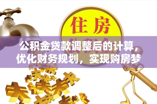 友好公积金贷款调整后的计算，优化财务规划，实现购房梦想