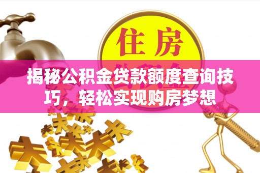 友好揭秘公积金贷款额度查询技巧，轻松实现购房梦想