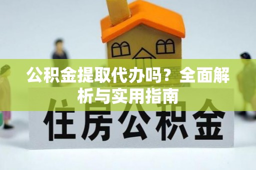 友好公积金提取代办吗？全面解析与实用指南
