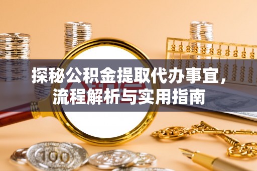 友好探秘公积金提取代办事宜，流程解析与实用指南