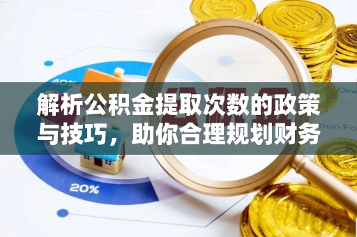 友好解析公积金提取次数的政策与技巧，助你合理规划财务未来