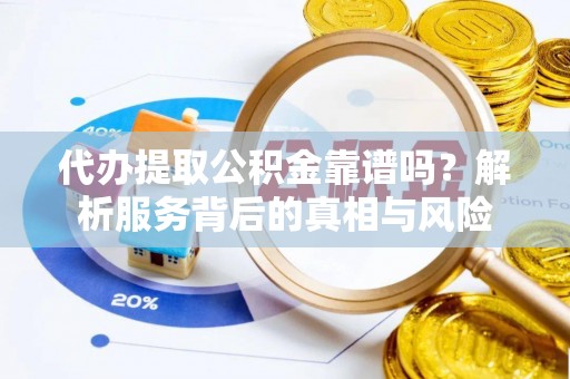 友好代办提取公积金靠谱吗？解析服务背后的真相与风险