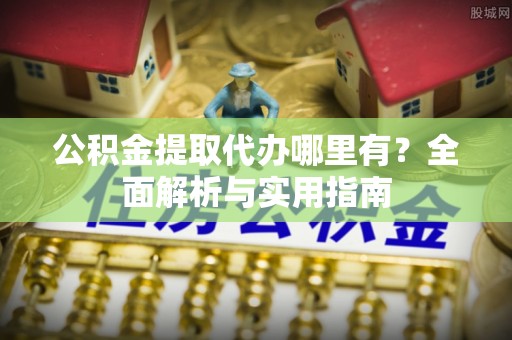友好公积金提取代办哪里有？全面解析与实用指南