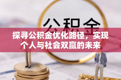 友好探寻公积金优化路径，实现个人与社会双赢的未来