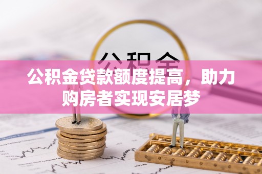 友好公积金贷款额度提高，助力购房者实现安居梦
